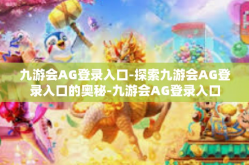 九游会AG登录入口-探索九游会AG登录入口的奥秘-九游会AG登录入口