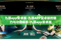 九游app安卓版-九游APP安卓版的魅力与功能解析-九游app安卓版