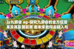 jy九游会 ag-探究九游会的全方位变革及其发展前景 看未来如何去融入与超越AG市场策略-jy九游会 ag