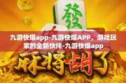 九游快爆app-九游快爆APP，游戏玩家的全新伙伴-九游快爆app