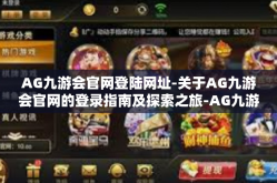 AG九游会官网登陆网址-关于AG九游会官网的登录指南及探索之旅-AG九游会官网登陆网址