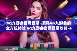 ag九游会官网登录-探索AG九游会的全方位体验 ag九游会官网登录攻略-ag九游会官网登录