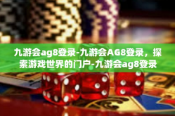 九游会ag8登录-九游会AG8登录，探索游戏世界的门户-九游会ag8登录