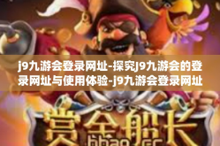 j9九游会登录网址-探究J9九游会的登录网址与使用体验-j9九游会登录网址