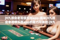 j9九游会老哥俱乐部app-揭秘j9九游会老哥俱乐部app的魅力与体验-j9九游会老哥俱乐部app