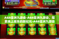 AG8亚洲九游会-AG8亚洲九游会，探索线上娱乐的新纪元-AG8亚洲九游会