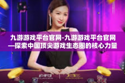 九游游戏平台官网-九游游戏平台官网—探索中国顶尖游戏生态圈的核心力量-九游游戏平台官网