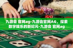 九游会 官网ag-九游会官网AG，探索数字娱乐的新纪元-九游会 官网ag