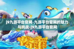 j9九游平台官网-九游平台官网的魅力与挑战-j9九游平台官网