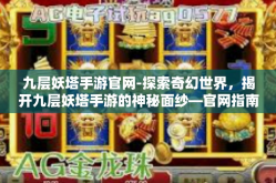 九层妖塔手游官网-探索奇幻世界，揭开九层妖塔手游的神秘面纱—官网指南-九层妖塔手游官网