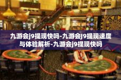 九游会j9提现快吗-九游会J9提现速度与体验解析-九游会j9提现快吗
