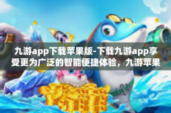 九游app下载苹果版-下载九游app享受更为广泛的智能便捷体验，九游苹果版-九游app下载苹果版