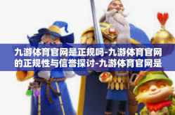 九游体育官网是正规吗-九游体育官网的正规性与信誉探讨-九游体育官网是正规吗