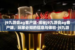 j9九游会ag客户端-揭秘j9九游会ag客户端，玩家必知的信息与体验-j9九游会ag客户端