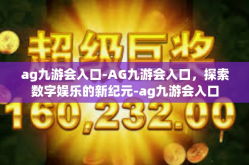 ag九游会入口-AG九游会入口，探索数字娱乐的新纪元-ag九游会入口