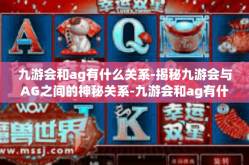 九游会和ag有什么关系-揭秘九游会与AG之间的神秘关系-九游会和ag有什么关系