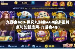 九游会ag8-探究九游会AG8的多重特点与创新应用-九游会ag8