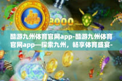 酷游九州体育官网app-酷游九州体育官网app—探索九州，畅享体育盛宴-酷游九州体育官网app