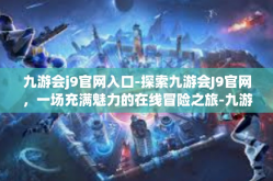 九游会j9官网入口-探索九游会J9官网，一场充满魅力的在线冒险之旅-九游会j9官网入口