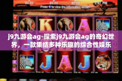 j9九游会ag-探索j9九游会ag的奇幻世界，一款集结多种乐趣的综合性娱乐平台-j9九游会ag