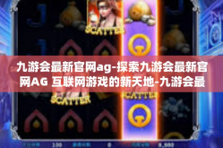 九游会最新官网ag-探索九游会最新官网AG 互联网游戏的新天地-九游会最新官网ag