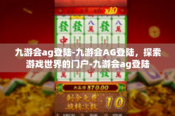 九游会ag登陆-九游会AG登陆，探索游戏世界的门户-九游会ag登陆