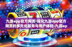 九游app官方网页-探究九游app官方网页的多元化服务与用户体验-九游app官方网页
