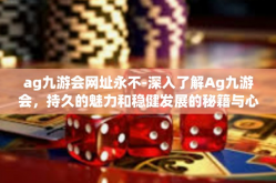 ag九游会网址永不-深入了解Ag九游会，持久的魅力和稳健发展的秘籍与心得体会—解析为什么它能够永生不变发展创新在中国-ag九游会网址永不