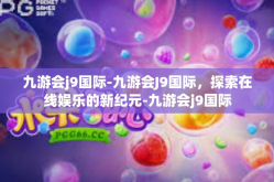 九游会j9国际-九游会J9国际，探索在线娱乐的新纪元-九游会j9国际