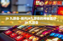 j9 九游会-揭开j9九游会的神秘面纱-j9 九游会
