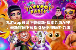 九游app官网下载最新-探索九游APP，最新官网下载指引及使用概述-九游app官网下载最新