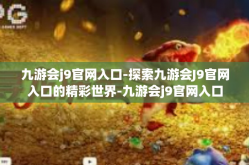 九游会j9官网入口-探索九游会J9官网入口的精彩世界-九游会j9官网入口