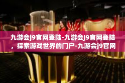 九游会j9官网登陆-九游会J9官网登陆，探索游戏世界的门户-九游会j9官网登陆