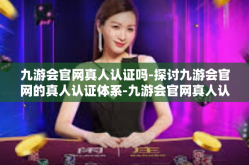 九游会官网真人认证吗-探讨九游会官网的真人认证体系-九游会官网真人认证吗