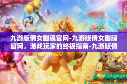 九游版倩女幽魂官网-九游版倩女幽魂官网，游戏玩家的终极指南-九游版倩女幽魂官网