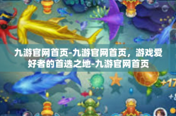 九游官网首页-九游官网首页，游戏爱好者的首选之地-九游官网首页