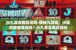j9九游会能提现吗-揭秘九游会，J9真的能够提现吗？j9九游会能提现吗
