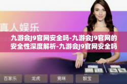 九游会J9官网安全吗-九游会J9官网的安全性深度解析-九游会J9官网安全吗