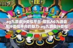 ag九游会j9类似平台-探究AG九游会与J9类似平台的魅力-ag九游会j9类似平台