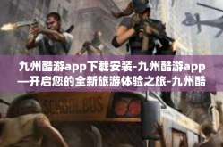 九州酷游app下载安装-九州酷游app—开启您的全新旅游体验之旅-九州酷游app下载安装