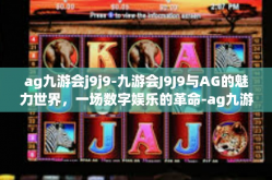 ag九游会j9j9-九游会J9J9与AG的魅力世界，一场数字娱乐的革命-ag九游会j9j9