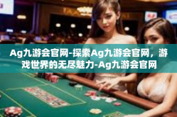Ag九游会官网-探索Ag九游会官网，游戏世界的无尽魅力-Ag九游会官网