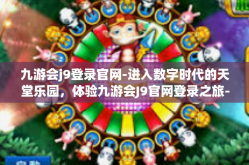 九游会j9登录官网-进入数字时代的天堂乐园，体验九游会J9官网登录之旅-九游会j9登录官网
