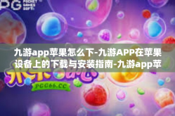 九游app苹果怎么下-九游APP在苹果设备上的下载与安装指南-九游app苹果怎么下