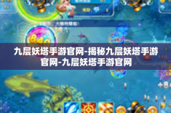 九层妖塔手游官网-揭秘九层妖塔手游官网-九层妖塔手游官网