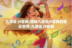 九游会 j9官网-揭秘九游会J9官网的精彩世界-九游会 j9官网