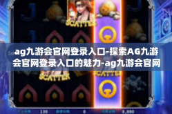ag九游会官网登录入口-探索AG九游会官网登录入口的魅力-ag九游会官网登录入口