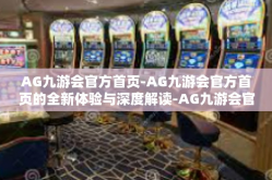 AG九游会官方首页-AG九游会官方首页的全新体验与深度解读-AG九游会官方首页