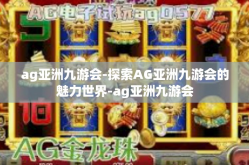 ag亚洲九游会-探索AG亚洲九游会的魅力世界-ag亚洲九游会
