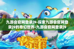 九游会官网登录j9-探索九游会官网登录j9的奇幻世界-九游会官网登录j9